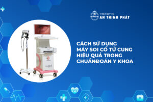 Cách Sử Dụng Máy Soi Cổ Tử Cung Hiệu Quả Trong Chẩn Đoán Y Khoa