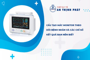 Cấu tạo máy monitor​ theo dõi bệnh nhân và các chỉ số kết quả bạn nên biết