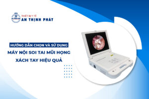 Hướng Dẫn Chọn Và Sử Dụng Máy Nội Soi Tai Mũi Họng Xách Tay Hiệu Quả