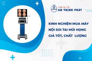 Kinh Nghiệm Mua Máy Nội Soi Tai Mũi Họng Giá Tốt, Chất Lượng